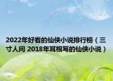 2022年好看的仙俠小說(shuō)排行榜（三寸人間 2018年耳根寫(xiě)的仙俠小說(shuō)）