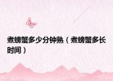 煮螃蟹多少分鐘熟（煮螃蟹多長時(shí)間）