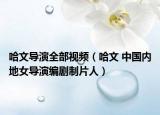 哈文導(dǎo)演全部視頻（哈文 中國內(nèi)地女導(dǎo)演編劇制片人）