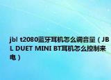 jbl t2080藍(lán)牙耳機(jī)怎么調(diào)音量（JBL DUET MINI BT耳機(jī)怎么控制來電）