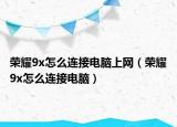 榮耀9x怎么連接電腦上網（榮耀9x怎么連接電腦）
