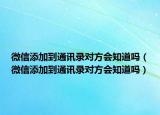 微信添加到通訊錄對方會知道嗎（微信添加到通訊錄對方會知道嗎）