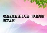 聯(lián)通流量包退訂方法（聯(lián)通流量包怎么買）
