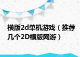 橫版2d單機游戲（推薦幾個2D橫版網(wǎng)游）