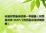 動漫好想告訴你第一季插曲（好想告訴你 MAY'S為同名動漫所唱歌曲）