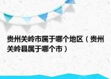 貴州關嶺市屬于哪個地區(qū)（貴州關嶺縣屬于哪個市）
