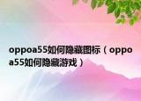 oppoa55如何隱藏圖標(biāo)（oppoa55如何隱藏游戲）