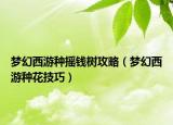 夢幻西游種搖錢樹攻略（夢幻西游種花技巧）