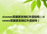 vivonex雙屏版支持紅外遙控嗎（vivonex雙屏版支持紅外遙控嗎）