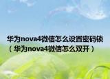 華為nova4微信怎么設(shè)置密碼鎖（華為nova4微信怎么雙開）