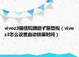 vivoz3閿佸睆鏄劇ず鏃墮棿（vivoz3怎么設(shè)置自動鎖屏時間）