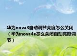 華為nova3自動調(diào)節(jié)亮度怎么關(guān)閉（華為nova4e怎么關(guān)閉自動亮度調(diào)節(jié)）