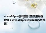 vivos10pro璇煶鍔╂墜鎬庝箞鎵撳紑（vivos10pro語音喚醒怎么設(shè)置）