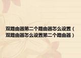 雙路由器第二個路由器怎么設置（雙路由器怎么設置第二個路由器）