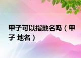 甲子可以指地名嗎（甲子 地名）