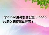 iqoo neo屏幕怎么設置（iqooneo怎么調整屏幕亮度）