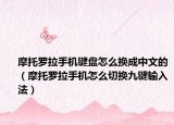 摩托羅拉手機(jī)鍵盤怎么換成中文的（摩托羅拉手機(jī)怎么切換九鍵輸入法）