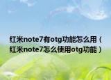 紅米note7有otg功能怎么用（紅米note7怎么使用otg功能）