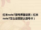 紅米note7撥號(hào)界面設(shè)置（紅米note7怎么設(shè)置默認(rèn)撥號(hào)卡）