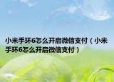小米手環(huán)6怎么開啟微信支付（小米手環(huán)6怎么開啟微信支付）