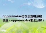 opporeno4se怎么設(shè)置電源鍵鎖屏（opporeno4se怎么分屏）