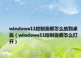 windows11控制面板怎么放到桌面（windows11控制面板怎么打開）