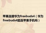 蘋果連接華為freebuds4（華為freebuds4能連蘋果手機(jī)嗎）