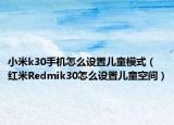 小米k30手機怎么設置兒童模式（紅米Redmik30怎么設置兒童空間）