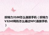 繽特力3100怎么連接手機(jī)（繽特力V3240耳機(jī)怎么通過NFC連接手機(jī)）