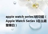 apple watch series3的功能（Apple Watch Series 3怎么調(diào)整旁白）