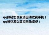 qq綠鉆怎么取消自動續(xù)費手機（qq綠鉆怎么取消自動續(xù)費）