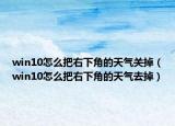 win10怎么把右下角的天氣關掉（win10怎么把右下角的天氣去掉）