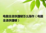 電腦全選快捷鍵怎么操作（電腦全選快捷鍵）
