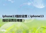 iphone13指紋設(shè)置（iphone13指紋設(shè)置在哪里）