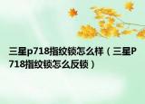三星p718指紋鎖怎么樣（三星P718指紋鎖怎么反鎖）