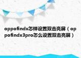 oppofindx怎樣設(shè)置雙擊亮屏（oppofindx3pro怎么設(shè)置雙擊亮屏）