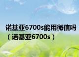 諾基亞6700s能用微信嗎（諾基亞6700s）