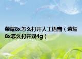 榮耀8x怎么打開人工語音（榮耀8x怎么打開雙4g）