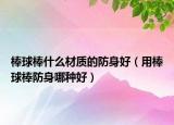 棒球棒什么材質(zhì)的防身好（用棒球棒防身哪種好）