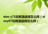 vivo y71玩刺激戰(zhàn)場(chǎng)怎么樣（vivoy97玩刺激戰(zhàn)場(chǎng)怎么樣）