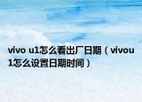 vivo u1怎么看出廠日期（vivou1怎么設(shè)置日期時(shí)間）