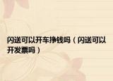 閃送可以開車掙錢嗎（閃送可以開發(fā)票嗎）