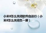 小米8怎么關(guān)閉軟件自運(yùn)行（小米8怎么關(guān)閉負(fù)一屏）