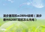 漫步者耳機w280bt說明（漫步者W820BT耳機怎么充電）