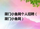 廈門小魚網(wǎng)個人招聘（廈門小魚網(wǎng)）
