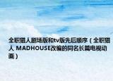 全職獵人劇場(chǎng)版和tv版先后順序（全職獵人 MADHOUSE改編的同名長(zhǎng)篇電視動(dòng)畫）