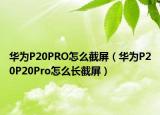 華為P20PRO怎么截屏（華為P20P20Pro怎么長截屏）