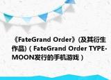 《FateGrand Order》(及其衍生作品)（FateGrand Order TYPE-MOON發(fā)行的手機(jī)游戲）