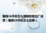 魅族16手機怎么強制恢復(fù)出廠設(shè)置（魅族16手機怎么投屏）