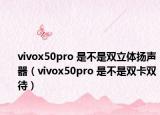 vivox50pro 是不是雙立體揚(yáng)聲器（vivox50pro 是不是雙卡雙待）